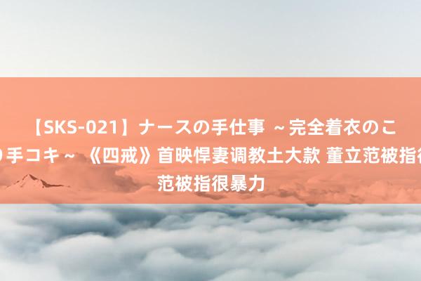 【SKS-021】ナースの手仕事 ～完全着衣のこだわり手コキ～ 《四戒》首映悍妻调教土大款 董立范被指很暴力