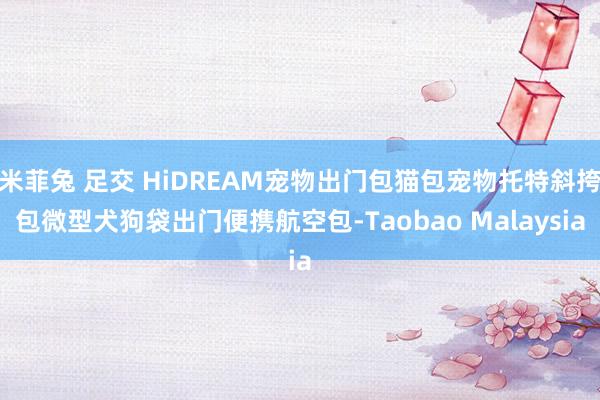 米菲兔 足交 HiDREAM宠物出门包猫包宠物托特斜挎包微型犬狗袋出门便携航空包-Taobao Malaysia