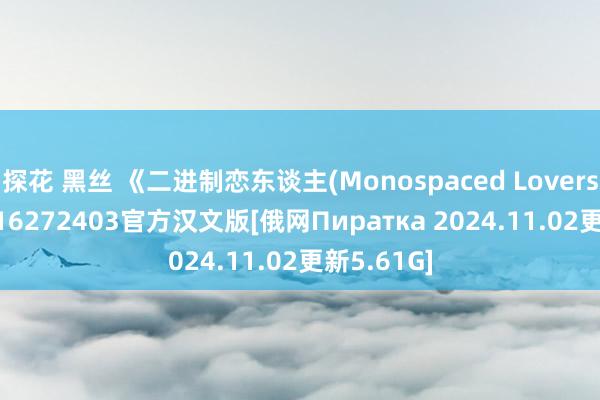 探花 黑丝 《二进制恋东谈主(Monospaced Lovers)》Build16272403官方汉文版[俄网Пиратка 2024.11.02更新5.61G]