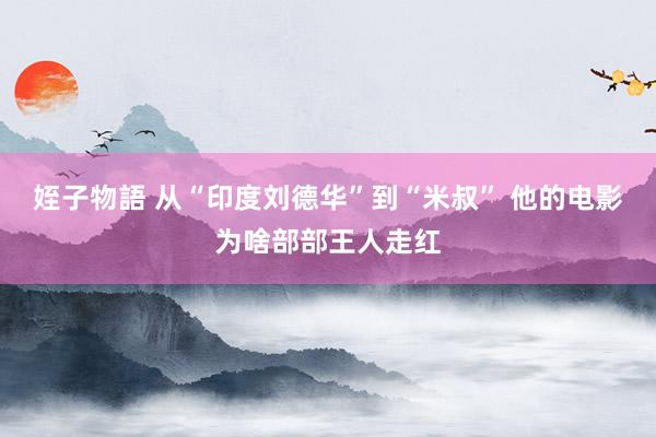 姪子物語 从“印度刘德华”到“米叔” 他的电影为啥部部王人走红